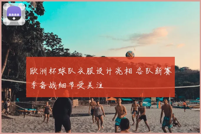 欧洲杯球队衣服设计亮相 各队新赛季备战细节受关注