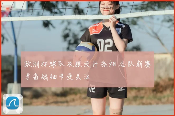 欧洲杯球队衣服设计亮相 各队新赛季备战细节受关注