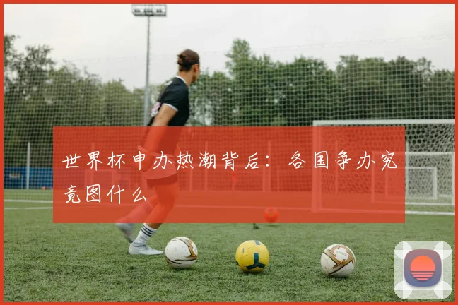 世界杯申办热潮背后：各国争办究竟图什么