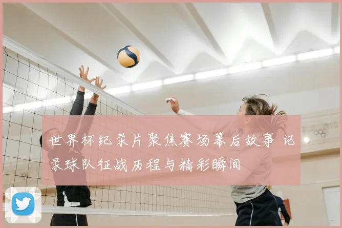 世界杯纪录片聚焦赛场幕后故事 记录球队征战历程与精彩瞬间