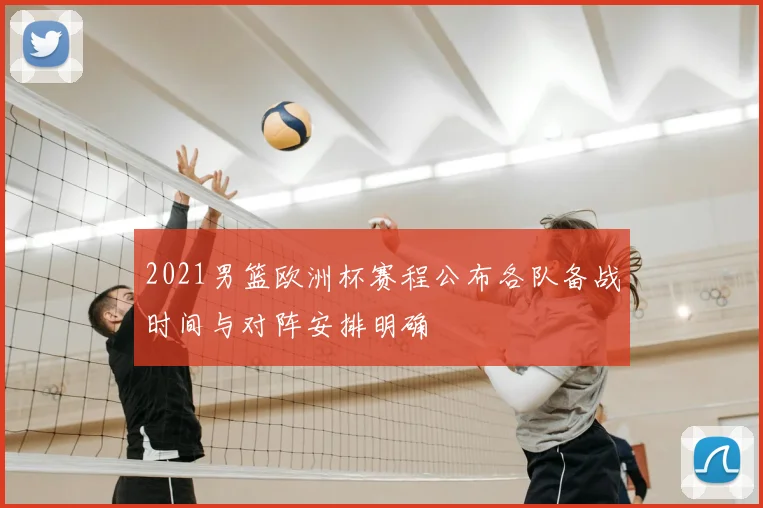 2021男篮欧洲杯赛程公布各队备战时间与对阵安排明确
