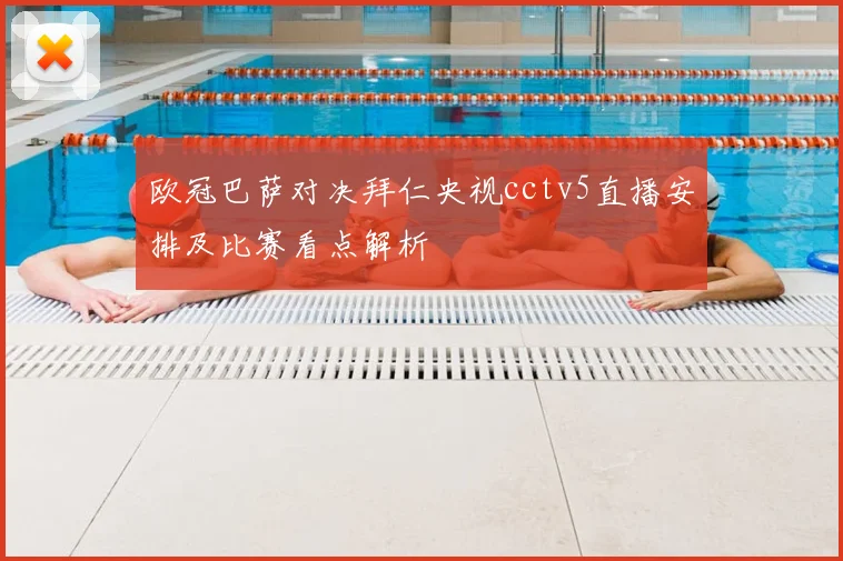 欧冠巴萨对决拜仁央视cctv5直播安排及比赛看点解析