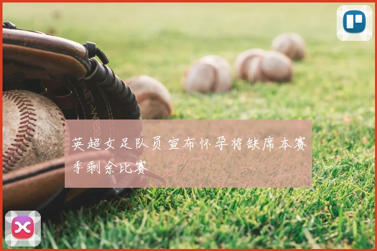 英超女足队员宣布怀孕将缺席本赛季剩余比赛