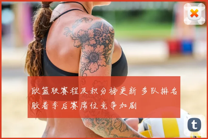 欧篮联赛程及积分榜更新 多队排名胶着季后赛席位竞争加剧