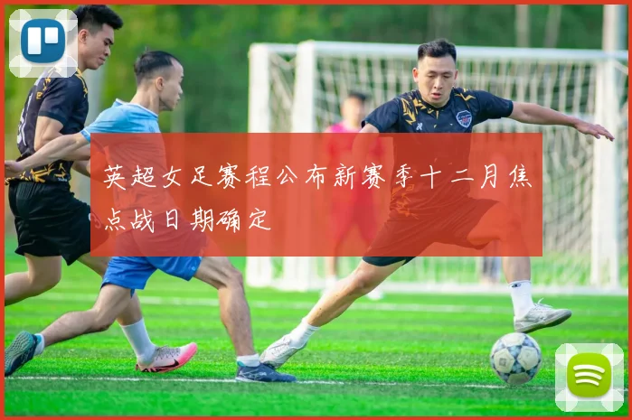 英超女足赛程公布新赛季十二月焦点战日期确定