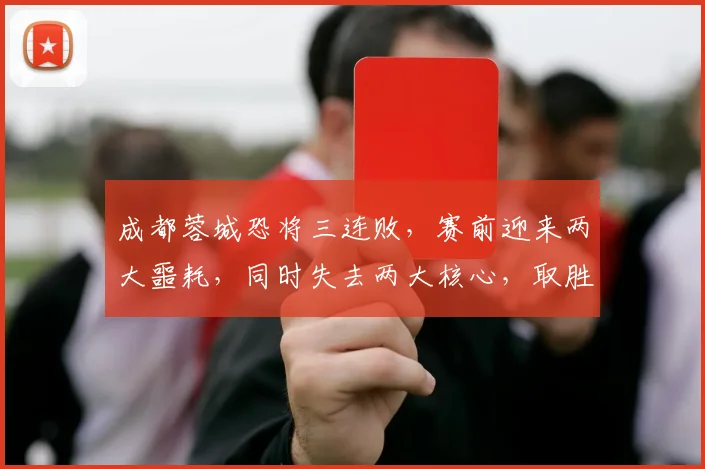 成都蓉城恐将三连败，赛前迎来两大噩耗，同时失去两大核心，取胜泰山悬了_进攻_罗慕洛_前场