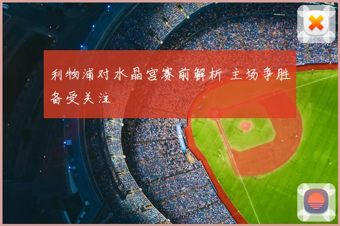 利物浦对水晶宫赛前解析 主场争胜备受关注