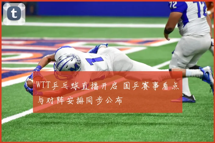 WTT乒乓球直播开启 国乒赛事看点与对阵安排同步公布