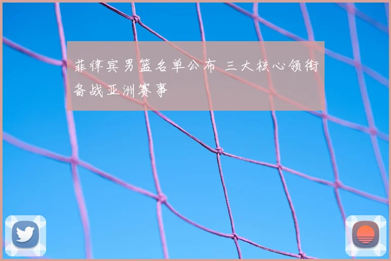 菲律宾男篮名单公布 三大核心领衔备战亚洲赛事