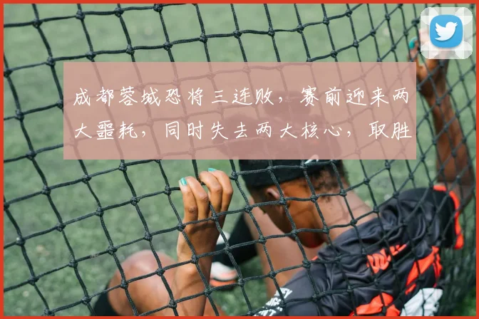 成都蓉城恐将三连败，赛前迎来两大噩耗，同时失去两大核心，取胜泰山悬了_进攻_罗慕洛_前场