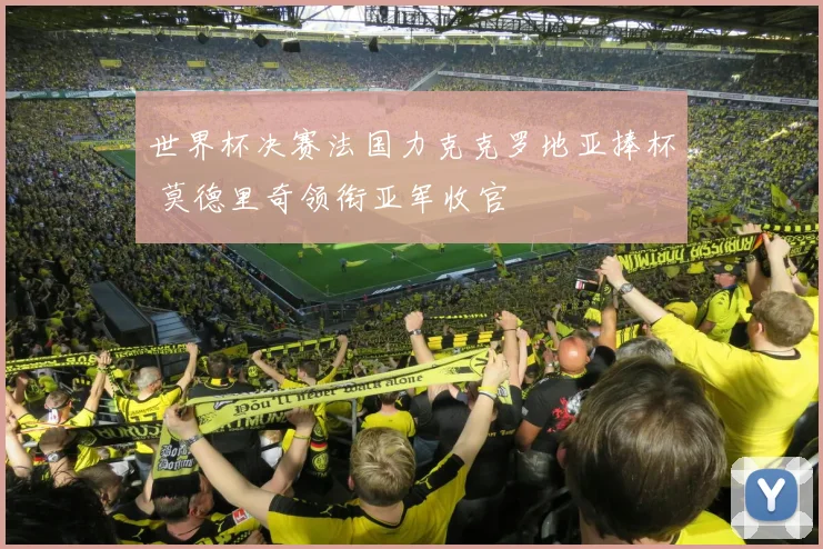 世界杯决赛法国力克克罗地亚捧杯 莫德里奇领衔亚军收官