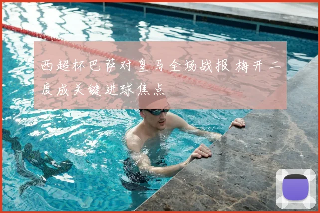 西超杯巴萨对皇马全场战报 梅开二度成关键进球焦点