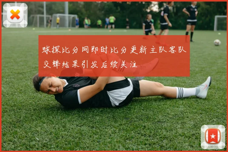 球探比分网即时比分更新主队客队交锋结果引发后续关注
