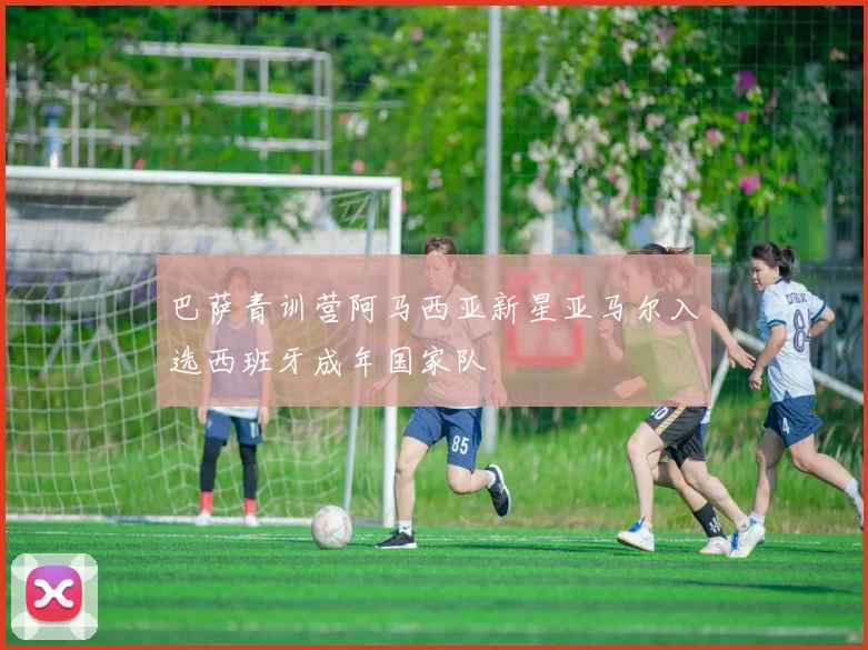 巴萨青训营阿马西亚新星亚马尔入选西班牙成年国家队