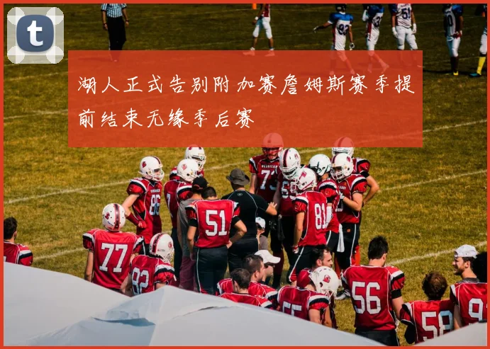 湖人正式告别附加赛詹姆斯赛季提前结束无缘季后赛