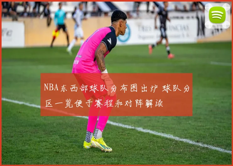 NBA东西部球队分布图出炉 球队分区一览便于赛程和对阵解读