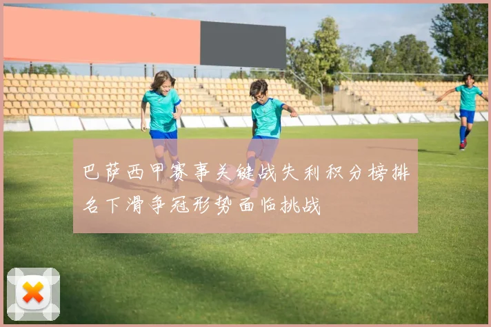 巴萨西甲赛事关键战失利积分榜排名下滑争冠形势面临挑战