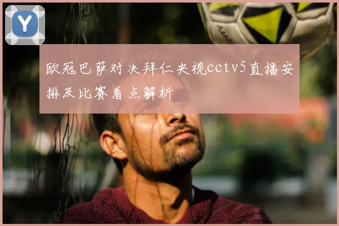 欧冠巴萨对决拜仁央视cctv5直播安排及比赛看点解析