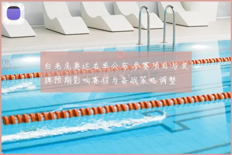 白老虎奥运名单公布 参赛项目与奖牌预期影响赛程与备战策略调整
