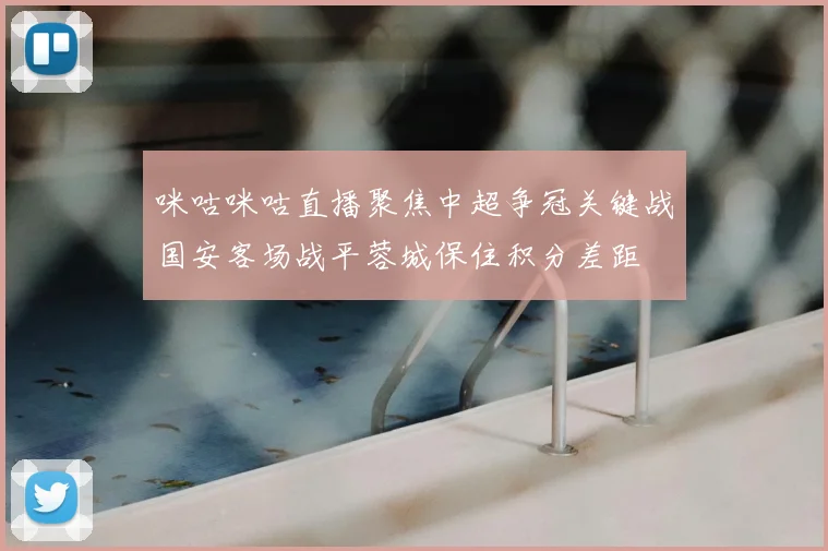 咪咕咪咕直播聚焦中超争冠关键战国安客场战平蓉城保住积分差距