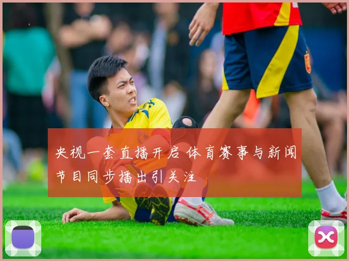 央视一套直播开启 体育赛事与新闻节目同步播出引关注