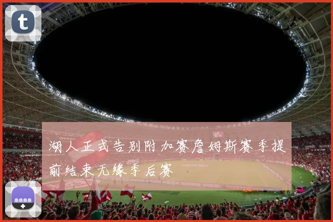 湖人正式告别附加赛詹姆斯赛季提前结束无缘季后赛