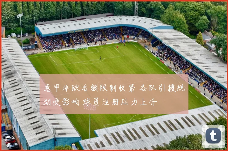 意甲非欧名额限制收紧 各队引援规划受影响 球员注册压力上升