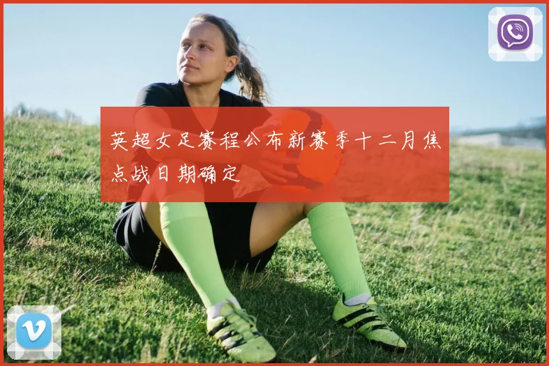 英超女足赛程公布新赛季十二月焦点战日期确定
